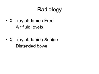 Radiology
• X – ray abdomen Erect
Air fluid levels
• X – ray abdomen Supine
Distended bowel
 