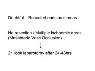 Doubtful – Resected ends as stomas
No resection / Multiple ischaemic areas
(Mesenteric Vasc Occlusion)
2nd
look laparotomy after 24-48hrs
 