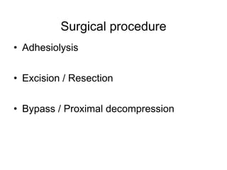 Surgical procedure
• Adhesiolysis
• Excision / Resection
• Bypass / Proximal decompression
 