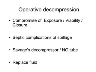 Operative decompression
• Compromise of Exposure / Viability /
Closure
• Septic complications of spillage
• Savage’s decompressor / NG tube
• Replace fluid
 