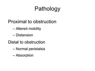 Pathology
Proximal to obstruction
– Altered mobility
– Distension
Distal to obstruction
– Normal peristalsis
– Absorption
 