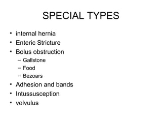 SPECIAL TYPES
• internal hernia
• Enteric Stricture
• Bolus obstruction
– Gallstone
– Food
– Bezoars
• Adhesion and bands
• Intussusception
• volvulus
 