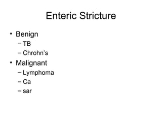 Enteric Stricture
• Benign
– TB
– Chrohn’s
• Malignant
– Lymphoma
– Ca
– sar
 