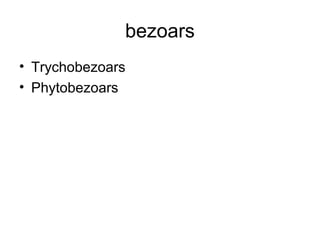 bezoars
• Trychobezoars
• Phytobezoars
 