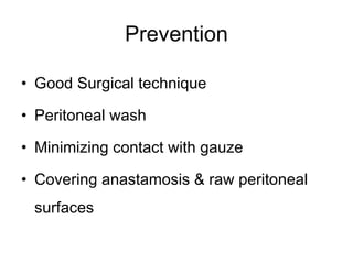 Prevention
• Good Surgical technique
• Peritoneal wash
• Minimizing contact with gauze
• Covering anastamosis & raw peritoneal
surfaces
 