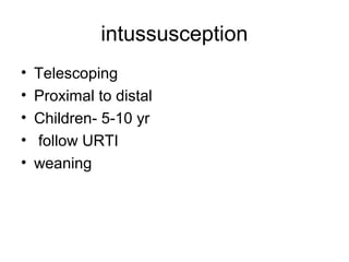 intussusception
• Telescoping
• Proximal to distal
• Children- 5-10 yr
• follow URTI
• weaning
 