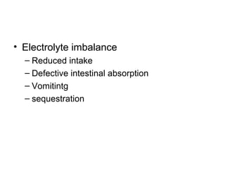 • Electrolyte imbalance
– Reduced intake
– Defective intestinal absorption
– Vomitintg
– sequestration
 