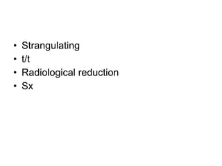 • Strangulating
• t/t
• Radiological reduction
• Sx
 