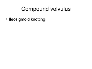 Compound volvulus
• Ileosigmoid knotting
 