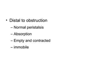 • Distal to obstruction
– Normal peristalsis
– Absorption
– Empty and contracted
– immobile
 