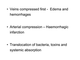 • Veins compressed first - Edema and
hemorrhages
• Arterial compression – Haemorrhagic
infarction
• Translocation of bacteria, toxins and
systemic absorption
 