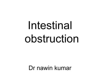 Intestinal
obstruction
Dr nawin kumar
 
