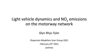 Light vehicle dynamics and NOx emissions
on the motorway network
Glyn Rhys-Tyler
Dispersion Modellers User Group 2021
February 24th 2021
(online)
 