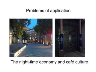 The night-time economy and café culture
Problems of application
 