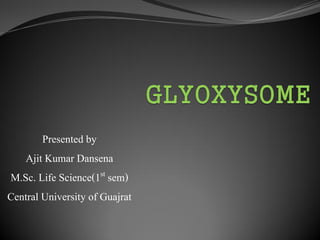 Presented by
Ajit Kumar Dansena
M.Sc. Life Science(1st sem)
Central University of Guajrat
 