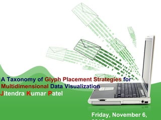A Taxonomy of Glyph Placement Strategies for
Multidimensional Data Visualization
Jitendra Kumar Patel
Friday, November 6,
 