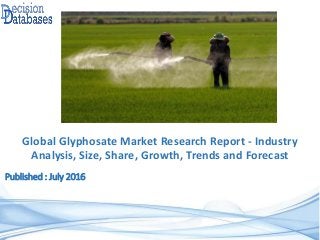Published : July 2016
Global Glyphosate Market Research Report - Industry
Analysis, Size, Share, Growth, Trends and Forecast
 