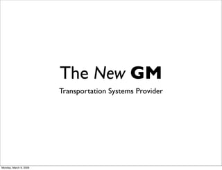The New GM
                        Transportation Systems Provider




Monday, March 9, 2009
 
