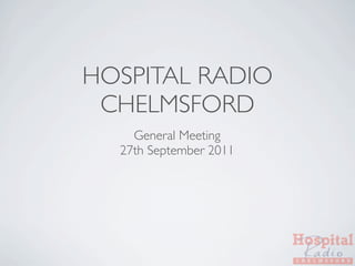 HOSPITAL RADIO
 CHELMSFORD
    General Meeting
  27th September 2011
 