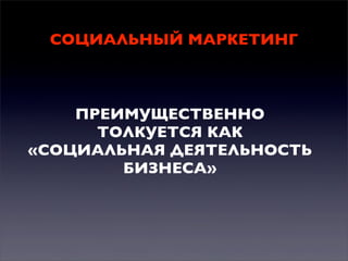 СОЦИАЛЬНЫЙ МАРКЕТИНГ

ПРЕИМУЩЕСТВЕННО
ТОЛКУЕТСЯ КАК
«СОЦИАЛЬНАЯ ДЕЯТЕЛЬНОСТЬ
БИЗНЕСА»

 