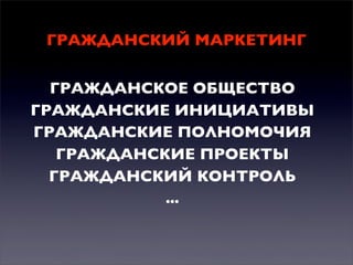 ГРАЖДАНСКИЙ МАРКЕТИНГ
ГРАЖДАНСКОЕ ОБЩЕСТВО
ГРАЖДАНСКИЕ ИНИЦИАТИВЫ
ГРАЖДАНСКИЕ ПОЛНОМОЧИЯ
ГРАЖДАНСКИЕ ПРОЕКТЫ
ГРАЖДАНСКИЙ КОНТРОЛЬ
...

 