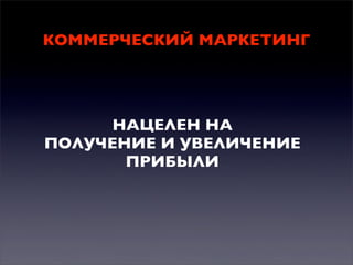 КОММЕРЧЕСКИЙ МАРКЕТИНГ

НАЦЕЛЕН НА
ПОЛУЧЕНИЕ И УВЕЛИЧЕНИЕ
ПРИБЫЛИ

 