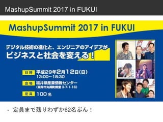 MashupSummit 2017 in FUKUI
• 定員まで残りわずか62名ぶん！
 