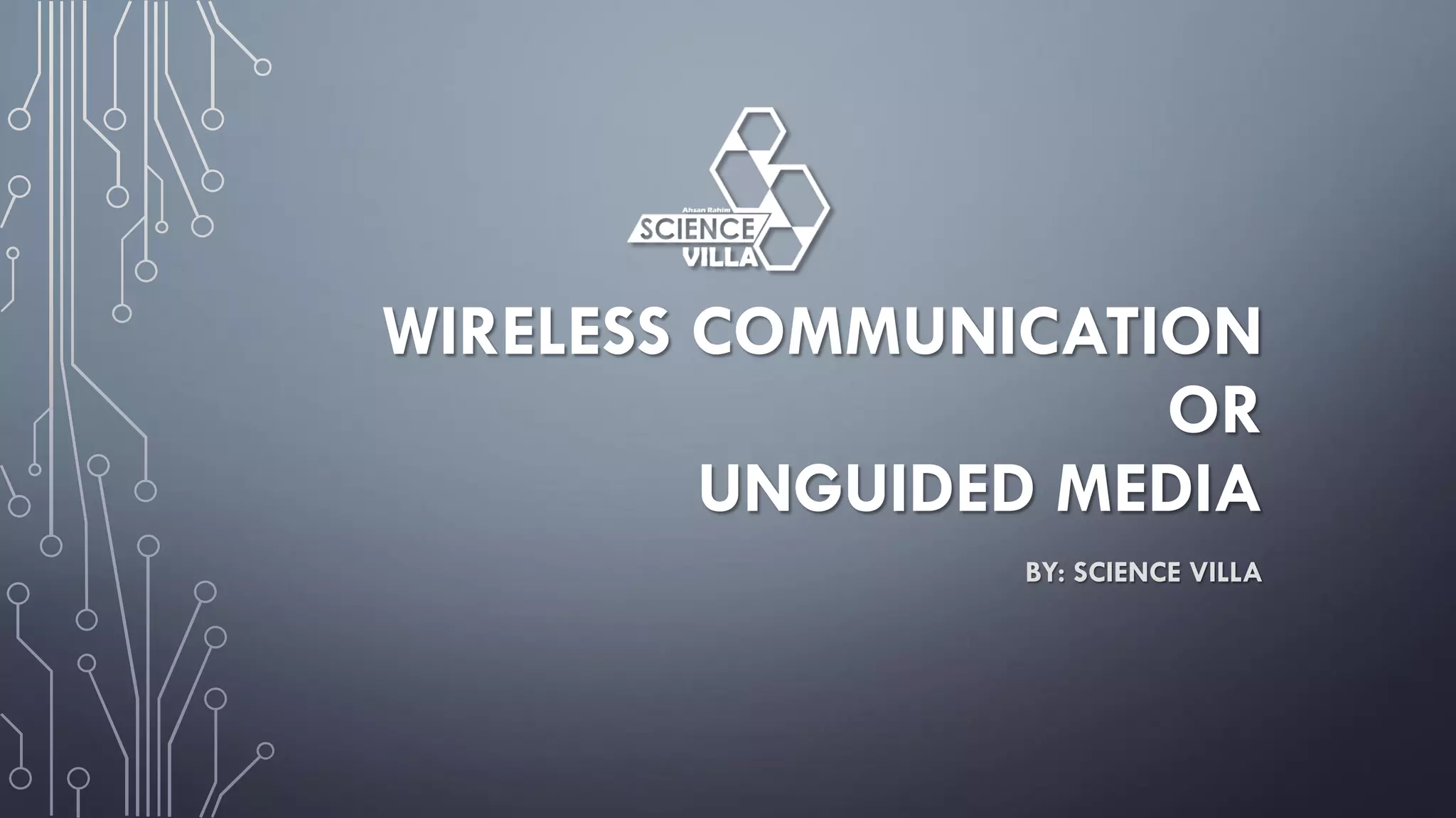 WIRELESS COMMUNICATION
OR
UNGUIDED MEDIA
BY: SCIENCE VILLA
 