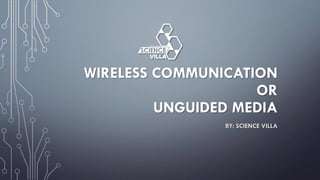 WIRELESS COMMUNICATION
OR
UNGUIDED MEDIA
BY: SCIENCE VILLA
 