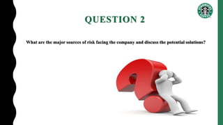 QUESTION 2
What are the major sources of risk facing the company and discuss the potential solutions?
 