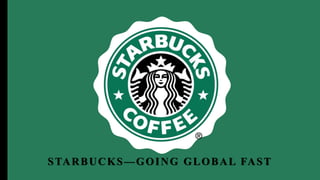 STARBUCKS—GOING GLOBAL FAST
 