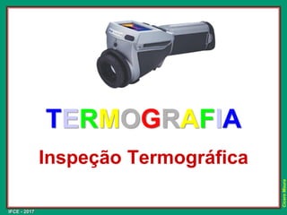 IFCE - 2017
Cícero
Moura
TERMOGRAFIA
Inspeção Termográfica
 