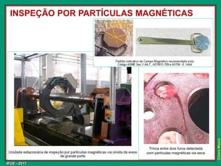 IFCE - 2017
Cícero
Moura
INSPEÇÃO POR PARTÍCULAS MAGNÉTICAS
Trinca entre dois furos detectada
com partículas magnéticas via seca
 