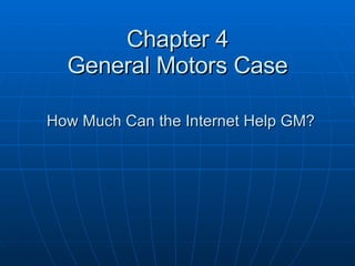 Chapter 4 General Motors Case   How Much Can the Internet Help GM? 