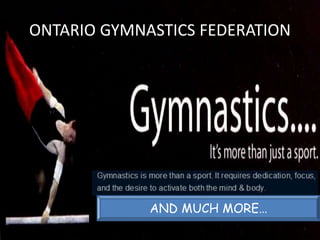 ONTARIO GYMNASTICS FEDERATION
AND MUCH MORE…
 
