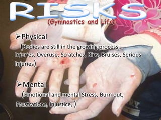 Physical
(Bodies are still in the growing process,
Injuries, Overuse, Scratches, Rips, Bruises, Serious
Injuries)
Mental
(Emotional and mental Stress, Burn out,
Frustrations, Injustice, )
 