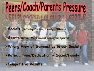 Socials (Birthday Parties, Family, Others)
Sports (Other More Social Accepted Sports)
Wrong View of Gymnastics in our Society
Ratio...Time/Dedication ~ Social/Family
Competitive Results
 