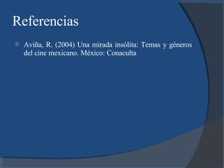 Referencias Aviña, R. (2004) Una mirada insólita: Temas y géneros del cine mexicano. México: Conaculta 