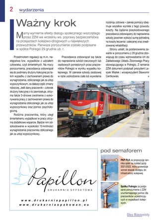 pod semaforem
PKP PLK za propozycję cen-
nika opłat na rozkład jazdy
2021/2022, który przewiduje
wzrost stawek dostępu do
infrastruktury kolejowej.
Spółka Polregio za podpi-
sanie porozumienia z ZZM
uruchamiającego pomoc dla
pracowników uczestniczą-
cych w wypadkach kolejo-
wych.
2  wydarzenia
Przedmiotem regulacji są m.in. na-
stępstwa tzw. wypadków z udziałem
człowieka, czyli śmiertelnych. Na mocy
porozumienia, pracodawca zobowiązał
się do podmiany drużyny trakcyjnej po ta-
kim wypadku z zachowaniem prawa do
wynagrodzenia, obliczanego jak za urlop
wypoczynkowym, za dalszą część zmiany
roboczej. Jeśli dany pracownik – członek
drużyny trakcyjnej o to zawnioskuje, otrzy-
ma także 3-dniowe zwolnienie z wyko-
nywania pracy z zachowaniem prawa do
wynagrodzenia obliczanego jak za urlop
wypoczynkowy oraz pomoc psycholo-
giczną.
Rodzina pracownika, który uległ
śmiertelnemu wypadkowi w pracy otrzy-
ma dodatkowe wsparcie. Będzie nim od-
szkodowanie w wysokości 10-krotności
wynagrodzenia pracownika obliczanego
jak za urlop wypoczynkowy.
Pracodawca zobowiązał się także
do naprawienia szkód rzeczowych lub
osobowych poniesionych przez pracow-
ników Polregio w wyniku wypadku ko-
lejowego. W zakresie szkody osobowej
w razie uszkodzenia ciała lub wywołania
rozstroju zdrowia – zakres pomocy obej-
muje wszelkie wynikłe z tego powodu
koszty. Na żądanie poszkodowanego
pracodawca zobowiązany do naprawienia
szkody powinien wyłożyć sumę potrzebną
na koszty leczenia i zalecanej oraz zreali-
zowanej rehabilitacji.
Strony ustalił, że postanowienia za-
warte w porozumieniu z 29 grudnia obo-
wiązują do czasu wprowadzenia ich do
Zakładowego Układu Zbiorowego Pracy
obowiązującego w Polregio. Z ramienia
ZZM dokument podpisali prezydent Le-
szek Miętek i wiceprezydent Sławomir
Centkowski. n
Ważny krok
Mamy wymierne efekty dialogu społecznego wszczętego
przez ZZM we wrześniu ws. poprawy bezpieczeństwa
na przejazdach kolejowo-drogowych u największych
przewoźników. Pierwsze porozumienie zostało podpisane
w spółce Polregio 29 grudnia ub. r.
 