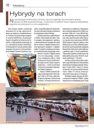 10  fotostory
Dwa rodzaje napędu umożliwiają
skierowanie ich na trasy, gdzie linie ko-
lejowe są częściowo niezelektryfikowa-
ne. Podczas inauguracyjnego przejazdu
21 stycznia trójczłonowy „bursztynowy”
Impuls 2 przejechał ze Szczecina do Ko-
szalina, w całej okazałości prezentując się
m.in. pod latarnią morską w Kołobrzegu.
Prawdopodobnie hybrydy posłużą także
połączeniu Szczecina ze Szczecinkiem,
przez Stargard, Drawsko, Złocieniec i Cza-
plinek. Urząd Marszałkowski Wojewódz-
twa Zachodniopomorskiego przekazał je
do eksploatacji spółce Polregio.
– Jesteśmy pierwszym województwem
w Polsce, które posiada taki tabor. Dzię-
ki pociągom dwunapędowym będziemy
w stanie podróżować wszędzie tam gdzie
jest to możliwe z napędem elektrycznym,
a tam gdzie jest to niezbędne – z napędem
diesla. To świadoma realizacja wizji nasze-
go województwa jako przyjaznego miesz-
kańcom i turystom. Głęboko wierzę
w to, że te dwa pociągi – burszty-
nowy i ekologiczny zielony – będą
fantastycznie służyły podróżnym,
ale będą również służyły naszemu
środowisku – mówił na premierze
w Szczecinie marszałek wojewódz-
twa Olgierd Geblewicz.
Impuls 2 36WEh produkcji Ne-
wagu swoją prapremierę miał na tar-
gach Trako w 2019 roku, gdzie zdo-
był główną nagrodę w konkursie dla
wyrobów i innowacji technicznych
stosowanych w kolejnictwie. Wyposażony
jestwdwasilnikispalinowefirmyMANopo-
jemności 12000 cm³ i mocy 390 kW każ-
dy, które spełniają normę emisji Stage IIIB
oraz cztery asynchroniczne silniki trakcyj-
ne o łącznej mocy znamionowej 1600 kW.
Silniki trakcyjne mogą być zasilane z sieci
elektrycznej za pomocą odbieraka prądu,
jakrównieżzapomocąjednostkinapędowej
Newag-Pack, którą tworzy silnik spalinowy
i generator prądu. Z innych parametrów,
maksymalna prędkość konstrukcyjna dla
trakcji elektrycznej wynosi 160 km/h, na sil-
nikach spalinowych – 120 km/h.
Umowę na zakup dwóch takich pojaz-
dów Urząd Marszałkowski Województwa
Zachodniopomorskiego podpisał z Newa-
giem 16 lipca 2020 r. Koszt ich zakupu
wyniósł 49,2 mln zł brutto (dofinansowanie
unijne – blisko 17,4 mln zł). Umowa za-
wiera także opcję zakupu 10 kolejnych.
Bimodalne zespoły trakcyjne 36 WEh,
o oznaczeniu kolejowym EN63H, zostały
dopuszczone do eksploatacji przez Urząd
Hybrydy na torach
Na zachodniopomorskie szlaki z końcem stycznia wyjechały dwa bimodalne zespoły
trakcyjne 36 WEh produkcji Newagu. To pierwsza na polskich torach regularna eksploatacja
pojazdów dwutrakcyjnych w ruchu pasażerskim.
Fot. Ziemowit Czerski, Kolej Kołobrzeska
 