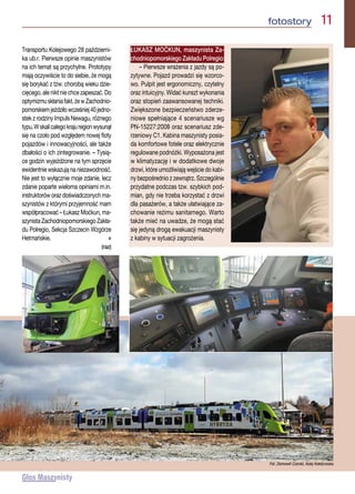 fotostory  11
Transportu Kolejowego 28 październi-
ka ub.r. Pierwsze opinie maszynistów
na ich temat są przychylne. Prototypy
mają oczywiście to do siebie, że mogą
się borykać z tzw. chorobą wieku dzie-
cięcego, ale nikt nie chce zapeszać. Do
optymizmuskłaniafakt,żewZachodnio-
pomorskiemjeździłowcześniej40jedno-
stek z rodziny Impuls Newagu, różnego
typu.Wskalicałegokrajuregionwysunął
się na czoło pod względem nowej floty
pojazdów i innowacyjności, ale także
dbałości o ich zintegrowanie. – Tysią-
ce godzin wyjeżdżone na tym sprzęcie
ewidentnie wskazują na niezawodność.
Nie jest to wyłącznie moje zdanie, lecz
zdanie poparte wieloma opiniami m.in.
instruktorów oraz doświadczonych ma-
szynistów z którymi przyjemność mam
współpracować – Łukasz Moćkun, ma-
szynista Zachodniopomorskiego Zakła-
du Polregio, Sekcja Szczecin Wzgórze
Hetmańskie. n
(raz)
Fot. Ziemowit Czerski, Kolej Kołobrzeska
ŁUKASZ MOĆKUN, maszynista Za-
chodniopomorskiego Zakładu Polregio:
– Pierwsze wrażenia z jazdy są po-
zytywne. Pojazd prowadzi się wzorco-
wo. Pulpit jest ergonomiczny, czytelny
oraz intuicyjny. Widać kunszt wykonania
oraz stopień zaawansowanej techniki.
Zwiększone bezpieczeństwo zderze-
niowe spełniające 4 scenariusze wg
PN-15227:2008 oraz scenariusz zde-
rzeniowy C1. Kabina maszynisty posia-
da komfortowe fotele oraz elektrycznie
regulowane podnóżki. Wyposażona jest
w klimatyzację i w dodatkowe dwoje
drzwi, które umożliwiają wejście do kabi-
ny bezpośrednio z zewnątrz. Szczególnie
przydatne podczas tzw. szybkich pod-
mian, gdy nie trzeba korzystać z drzwi
dla pasażerów, a także ułatwiające za-
chowanie reżimu sanitarnego. Warto
także mieć na uwadze, że mogą stać
się jedyną drogą ewakuacji maszynisty
z kabiny w sytuacji zagrożenia.
 