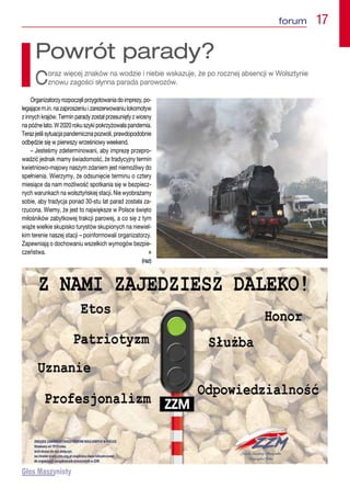 forum  17
Powrót parady?
Coraz więcej znaków na wodzie i niebie wskazuje, że po rocznej absencji w Wolsztynie
znowu zagości słynna parada parowozów.
Organizatorzyrozpoczęliprzygotowaniadoimprezy,po-
legającem.in.nazaproszeniuizarezerwowaniulokomotyw
z innych krajów. Termin parady został przesunięty z wiosny
na późne lato. W 2020 roku szyki pokrzyżowała pandemia.
Terazjeślisytuacjapandemicznapozwoli,prawdopodobnie
odbędzie się w pierwszy wrześniowy weekend.
– Jesteśmy zdeterminowani, aby imprezę przepro-
wadzić jednak mamy świadomość, że tradycyjny termin
kwietniowo-majowy naszym zdaniem jest niemożliwy do
spełnienia. Wierzymy, że odsunięcie terminu o cztery
miesiące da nam możliwość spotkania się w bezpiecz-
nych warunkach na wolsztyńskiej stacji. Nie wyobrażamy
sobie, aby tradycja ponad 30-stu lat parad została za-
rzucona. Wiemy, że jest to największe w Polsce święto
miłośników zabytkowej trakcji parowej, a co się z tym
wiąże wielkie skupisko turystów skupionych na niewiel-
kim terenie naszej stacji – poinformowali organizatorzy.
Zapewniają o dochowaniu wszelkich wymogów bezpie-
czeństwa. n
(raz)
 