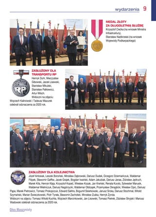 wydarzenia  9
MEDAL ZŁOTY
ZA DŁUGOLETNIĄ SŁUŻBĘ
Krzysztof Ciećka (na wniosek Ministra
Infrastruktury),
Stanisław Nadbrzeski (na wniosek
Wojewody Podkarpackiego)
ZASŁUŻONY DLA
TRANSPORTU RP
Henryk Duhr, Mieczysław
Gibowski, Jacek Lisewski,
Stanisław Mikulski,
Stanisław Palkiewicz,
Artur Włoch.
Widoczni na zdjęciu:
Wojciech Kalinowski i Tadeusz Mazurek
odebrali odznaczenia za 2020 rok.
ZASŁUŻONY DLA KOLEJNICTWA
Józef Antosiak, Leszek Boroński, Mirosław Dąbrowski, Dariusz Dudek, Grzegorz Dziemiańczuk, Waldemar
Filipek, Sławomir Gaffke, Jacek Grajek, Bogdan Iwański, Adam Jakubiak, Dariusz Janas, Zdzisław Jędruch,
Marek Kita, Henryk Klaja, Krzysztof Kopeć, Wiesław Kozak, Jan Kreński, Renata Kuryło, Sylwester Marusik,
Waldemar Mielniczuk, Dariusz Nagórzycki, Waldemar Oblizajek, Przemysław Okręglicki, Wiesław Opic, Dariusz
Pąpa, Marek Pietrowicz, Tomasz Prokopczuk, Edward Salitra, Bogumił Skierkowski, Janusz Sroka, Dariusz Stochmal, Witold
Szymański, Marian Świeczkowski, Piotr Tyrała, Sławomir Zacholski, Mirosław Zuśka, Henryk Żynda.
Widoczni na zdjęciu: Tomasz Witold Kuchta, Wojciech Marcinkowski, Jan Lisowski, Tomasz Pietrek, Zdzisław Stryjski i Mariusz
Wadowski odebrali odznaczenia za 2020 rok.
 