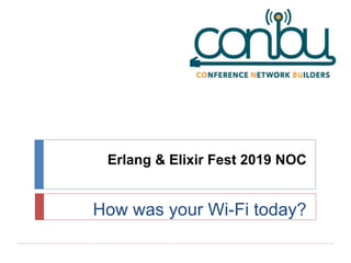 Erlang & Elixir Fest 2019 NOC
How was your Wi-Fi today?
 
