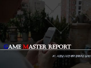 Game Master Report
#1. 사정남 (사전 예약 정해주는 남자)
 