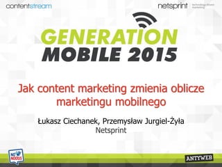 Jak content marketing zmienia oblicze
marketingu mobilnego
Łukasz Ciechanek, Przemysław Jurgiel-Żyła
Netsprint
 
