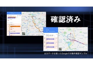 出力データを使ったGoogleでの動作確認サンプル
確認済み
 