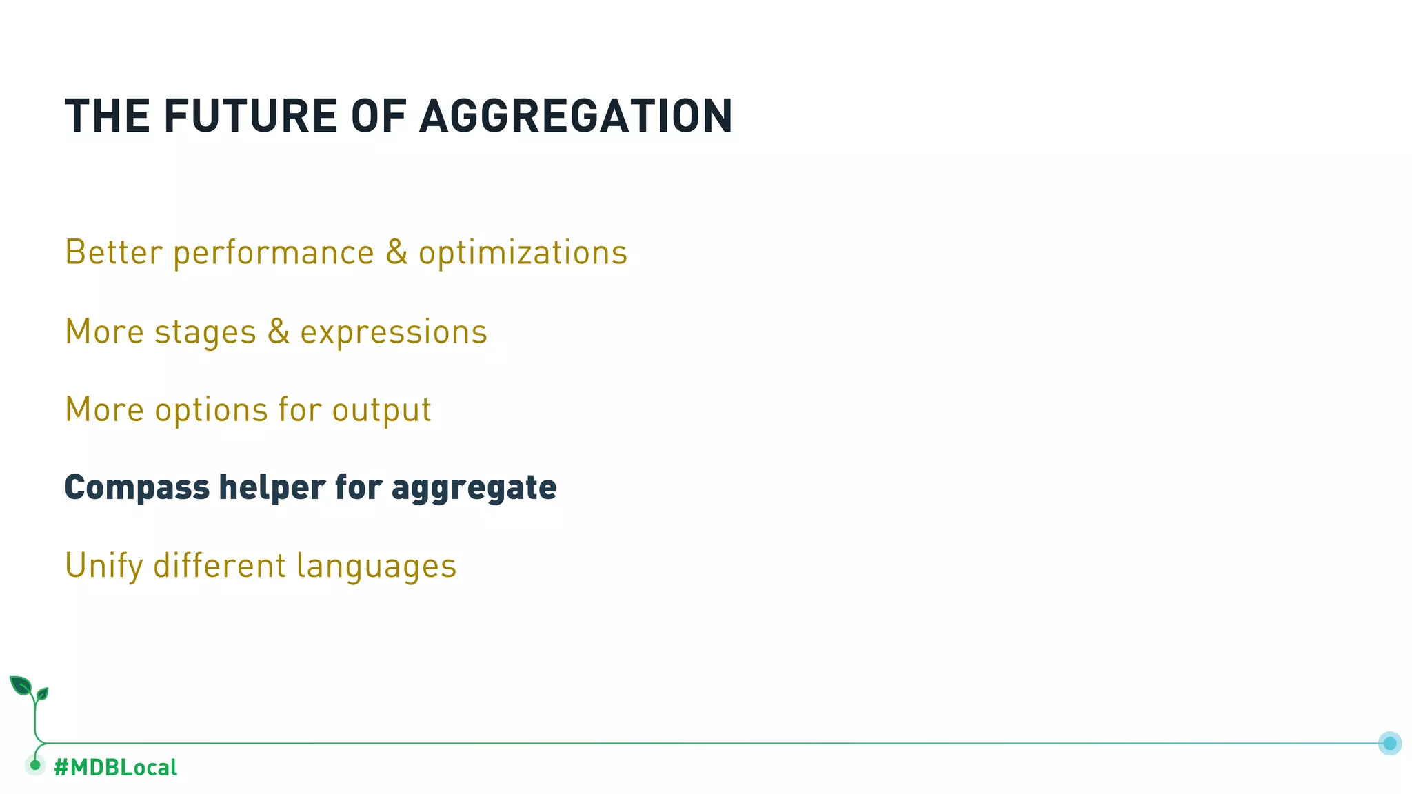#MDBLocal
THE FUTURE OF AGGREGATION
Better performance & optimizations
More stages & expressions
More options for output
Compass helper for aggregate
Unify different languages
 