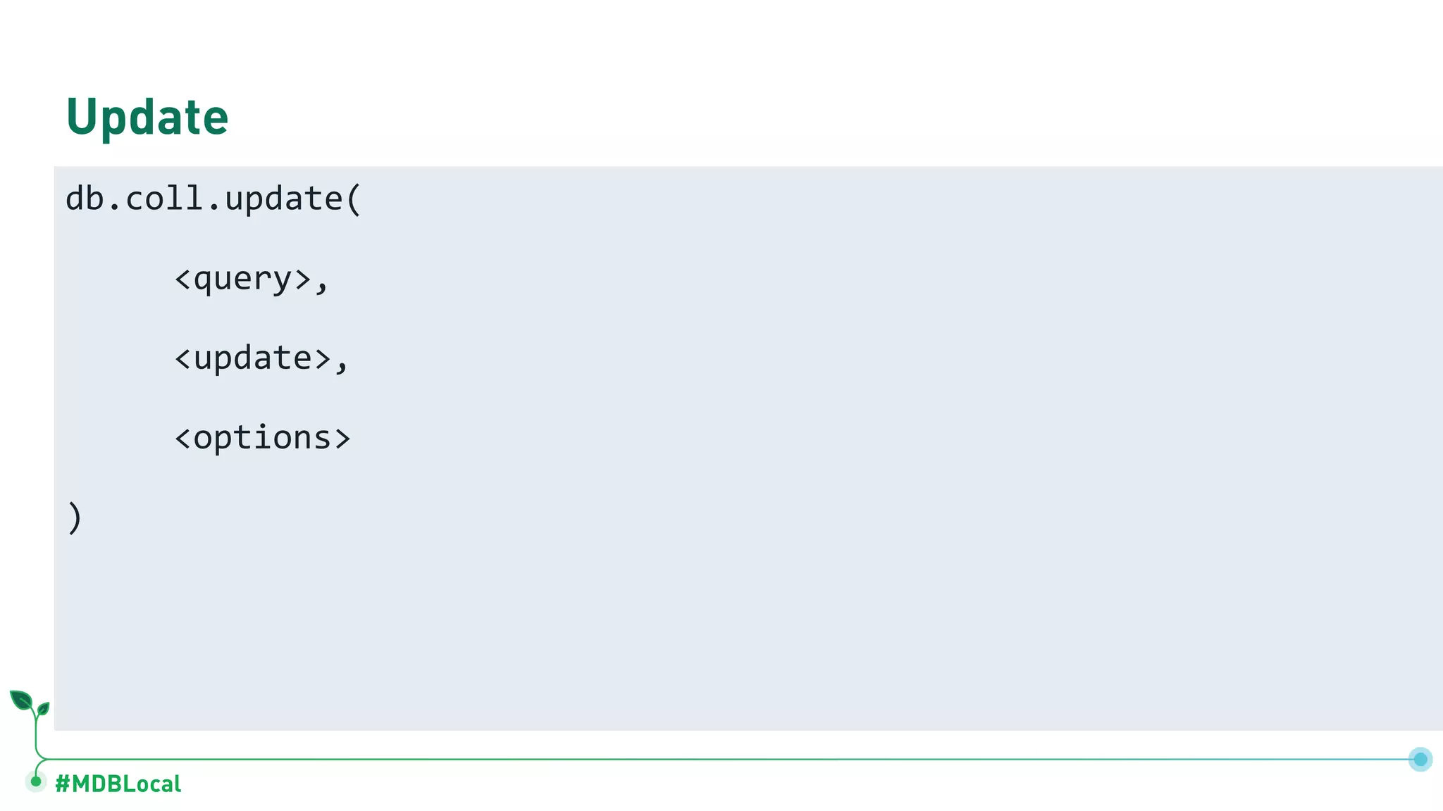 #MDBLocal
Update
db.coll.update(
<query>,
<update>,
<options>
)
 
