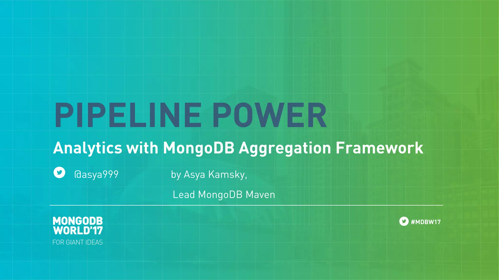 #MDBW17
Analytics with MongoDB Aggregation Framework
@asya999 by Asya Kamsky,
Lead MongoDB Maven
PIPELINE POWER
 